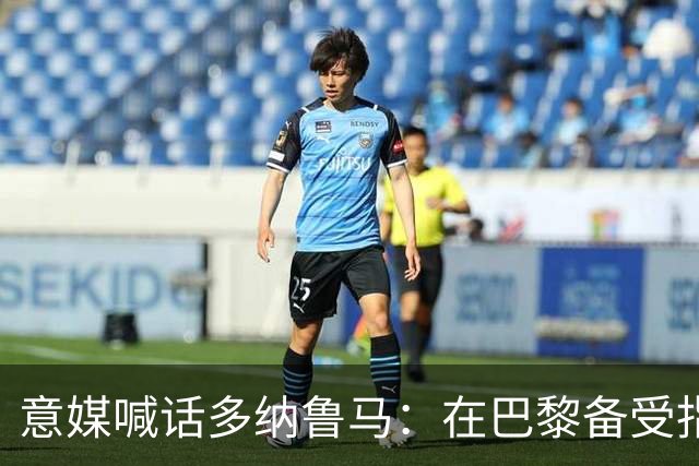意媒喊话多纳鲁马：在巴黎备受指责 受不了回家吧